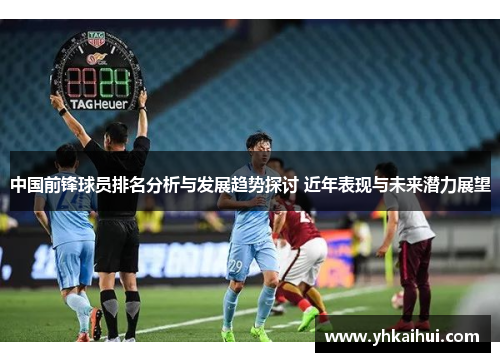 中国前锋球员排名分析与发展趋势探讨 近年表现与未来潜力展望