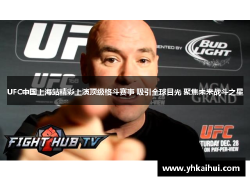 UFC中国上海站精彩上演顶级格斗赛事 吸引全球目光 聚焦未来战斗之星