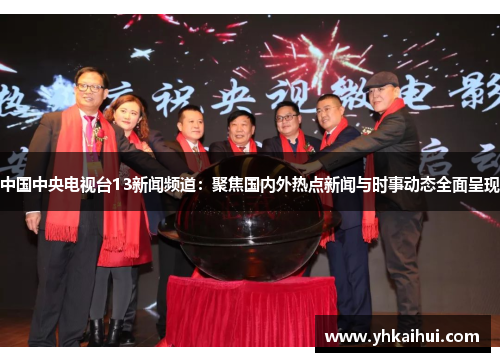 中国中央电视台13新闻频道：聚焦国内外热点新闻与时事动态全面呈现