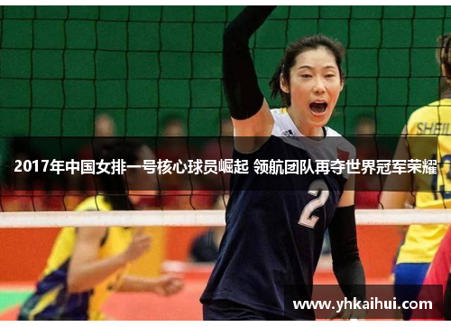 2017年中国女排一号核心球员崛起 领航团队再夺世界冠军荣耀