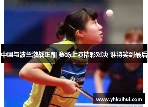 中国与波兰激战正酣 赛场上演精彩对决 谁将笑到最后