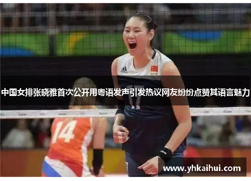 中国女排张晓雅首次公开用粤语发声引发热议网友纷纷点赞其语言魅力
